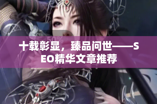 十载彰显，臻品问世——SEO精华文章推荐