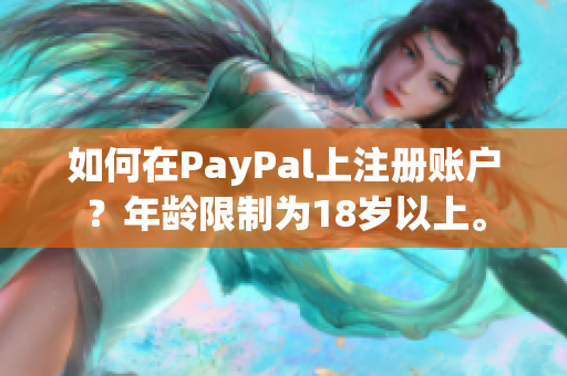 如何在PayPal上注册账户？年龄限制为18岁以上。