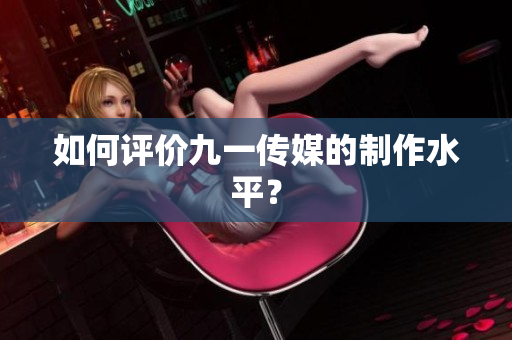 如何评价九一传媒的制作水平？