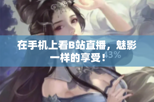 在手机上看B站直播，魅影一样的享受！