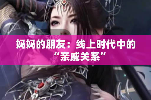 妈妈的朋友：线上时代中的“亲戚关系”
