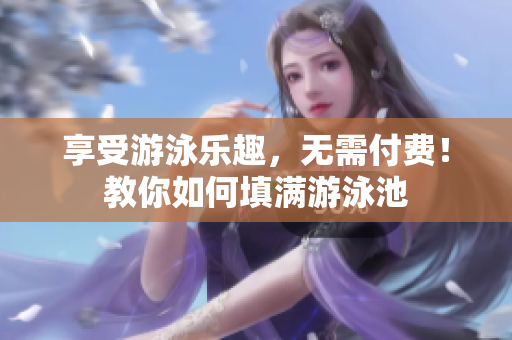 享受游泳乐趣，无需付费！教你如何填满游泳池