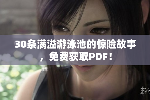 30条满溢游泳池的惊险故事，免费获取PDF！