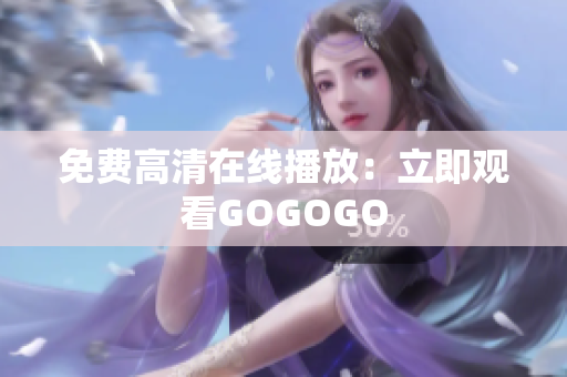 免费高清在线播放：立即观看GOGOGO