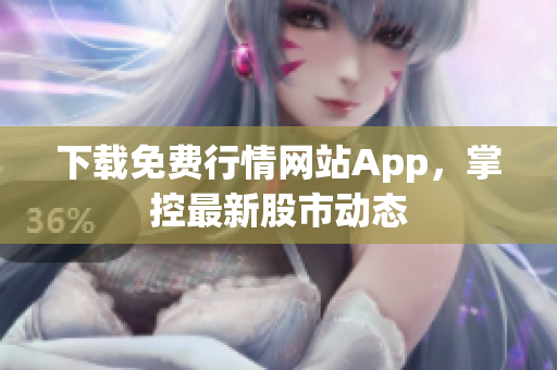 下载免费行情网站App，掌控最新股市动态