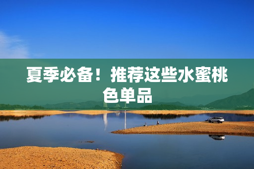 夏季必备！推荐这些水蜜桃色单品