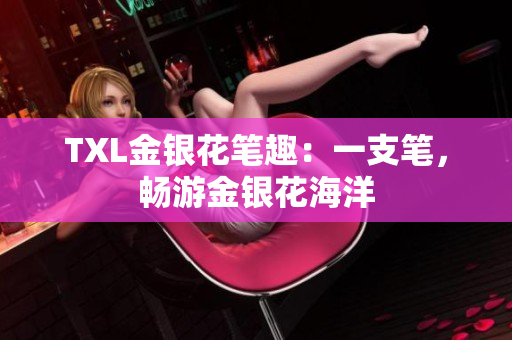 TXL金银花笔趣：一支笔，畅游金银花海洋