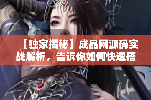 【独家揭秘】成品网源码实战解析，告诉你如何快速搭建网站！
