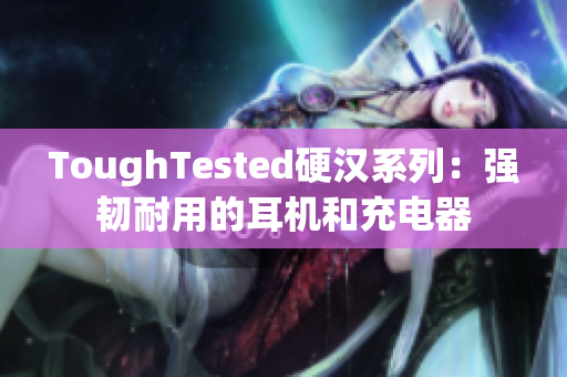 ToughTested硬汉系列：强韧耐用的耳机和充电器