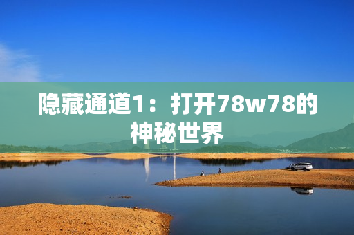 隐藏通道1：打开78w78的神秘世界