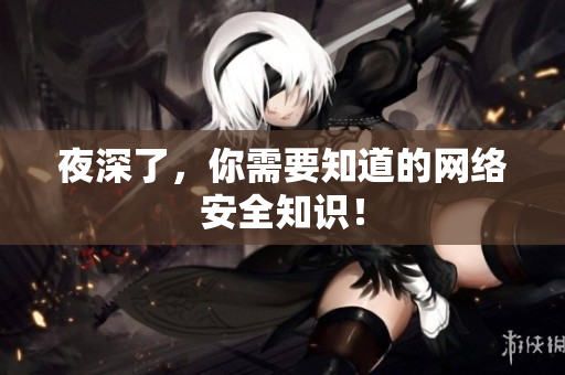 夜深了，你需要知道的网络安全知识！