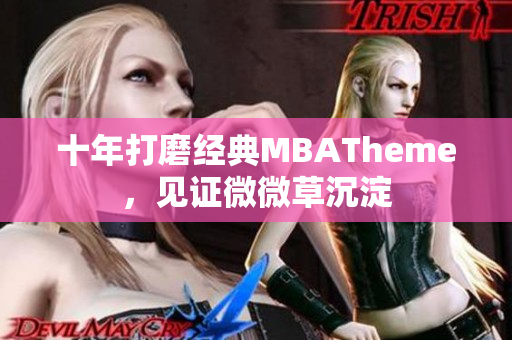 十年打磨经典MBATheme，见证微微草沉淀