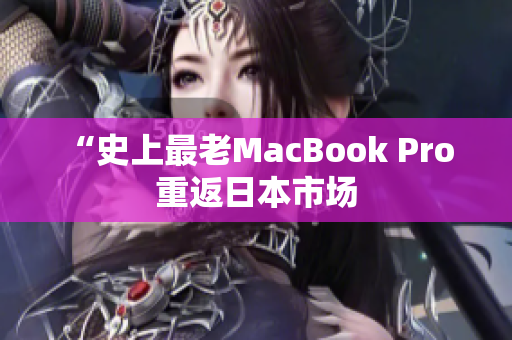 “史上最老MacBook Pro 重返日本市场