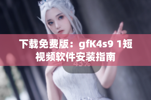 下载免费版：gfK4s9 1短视频软件安装指南