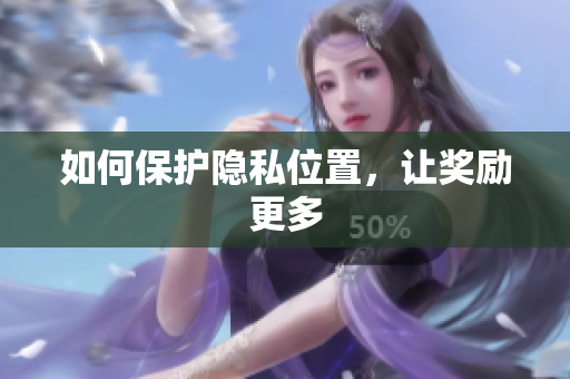 如何保护隐私位置，让奖励更多