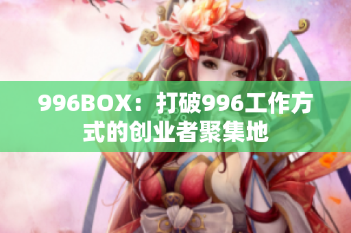 996BOX：打破996工作方式的创业者聚集地
