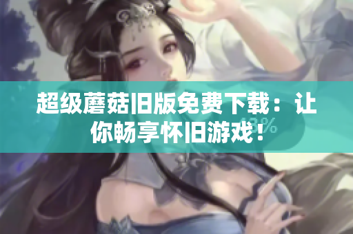 超级蘑菇旧版免费下载：让你畅享怀旧游戏！