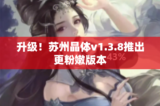 升级！苏州晶体v1.3.8推出更粉嫩版本