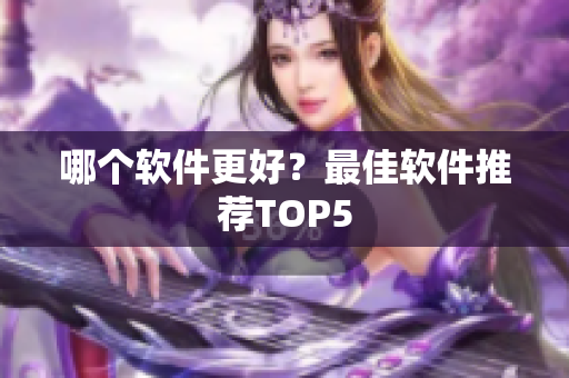 哪个软件更好？最佳软件推荐TOP5