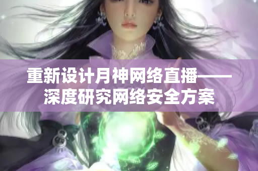 重新设计月神网络直播——深度研究网络安全方案
