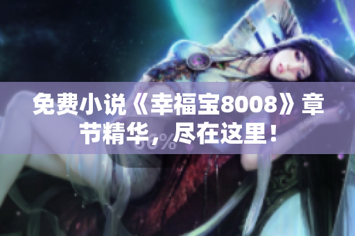 免费小说《幸福宝8008》章节精华，尽在这里！