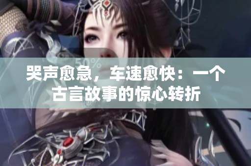 哭声愈急，车速愈快：一个古言故事的惊心转折
