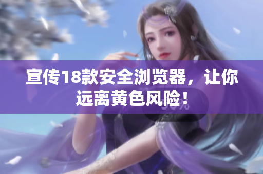 宣传18款安全浏览器，让你远离黄色风险！