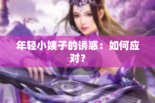 年轻小姨子的诱惑：如何应对？