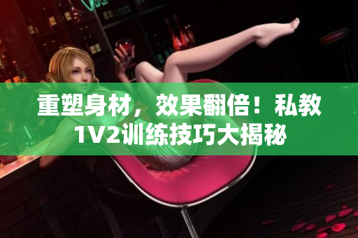 重塑身材，效果翻倍！私教1V2训练技巧大揭秘