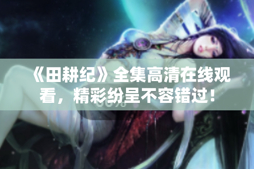 《田耕纪》全集高清在线观看，精彩纷呈不容错过！