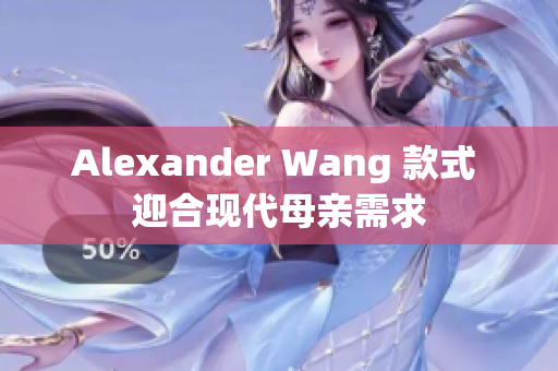 Alexander Wang 款式 迎合现代母亲需求