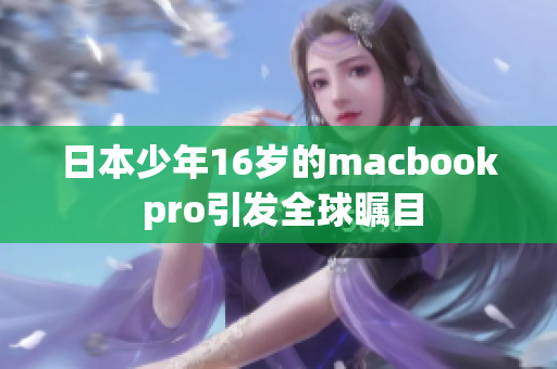 日本少年16岁的macbook pro引发全球瞩目