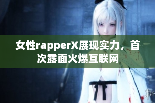 女性rapperX展现实力，首次露面火爆互联网