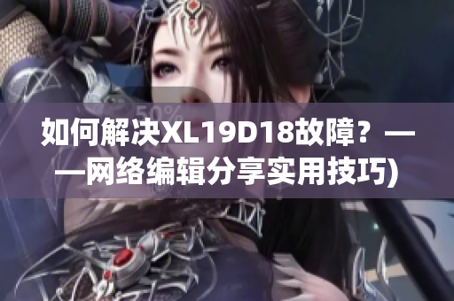 如何解决XL19D18故障？——网络编辑分享实用技巧)