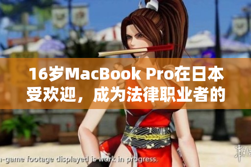 16岁MacBook Pro在日本受欢迎，成为法律职业者的首选