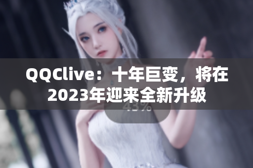 QQClive：十年巨变，将在2023年迎来全新升级