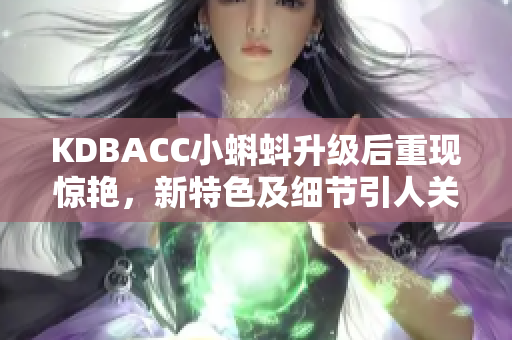 KDBACC小蝌蚪升级后重现惊艳，新特色及细节引人关注！
