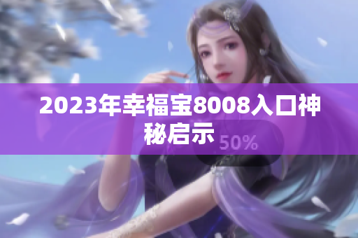 2023年幸福宝8008入口神秘启示