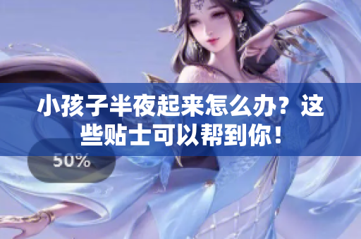 小孩子半夜起来怎么办？这些贴士可以帮到你！