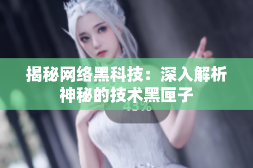 揭秘网络黑科技：深入解析神秘的技术黑匣子