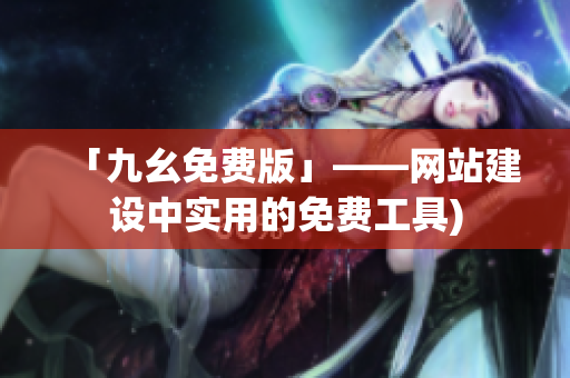 「九幺免费版」——网站建设中实用的免费工具)
