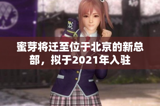 蜜芽将迁至位于北京的新总部，拟于2021年入驻