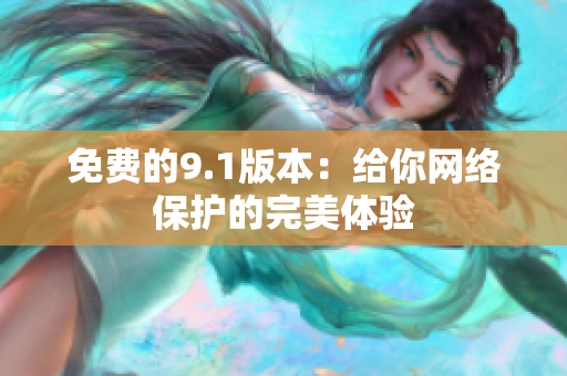 免费的9.1版本：给你网络保护的完美体验