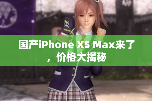 国产iPhone XS Max来了，价格大揭秘