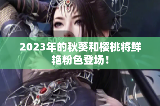 2023年的秋葵和樱桃将鲜艳粉色登场！