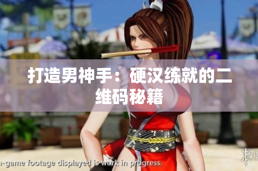 打造男神手：硬汉练就的二维码秘籍