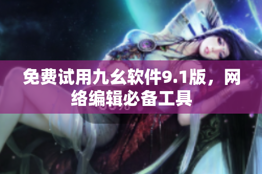 免费试用九幺软件9.1版，网络编辑必备工具