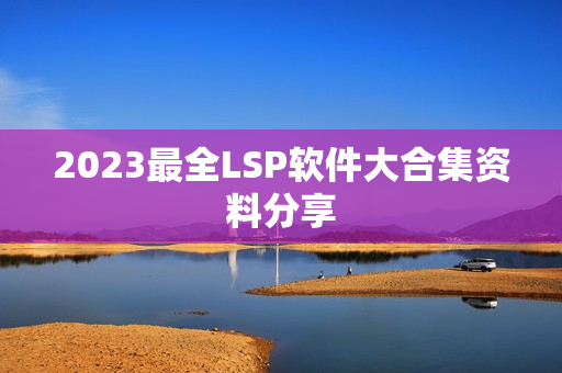 2023最全LSP软件大合集资料分享