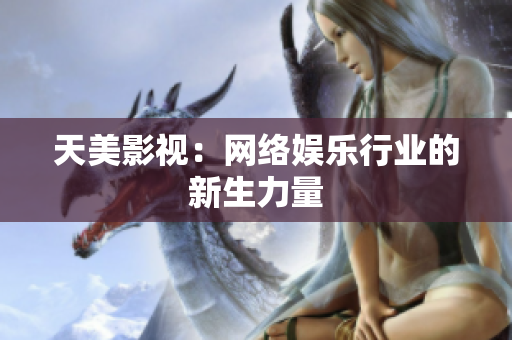 天美影视：网络娱乐行业的新生力量
