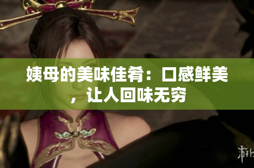 姨母的美味佳肴：口感鲜美，让人回味无穷